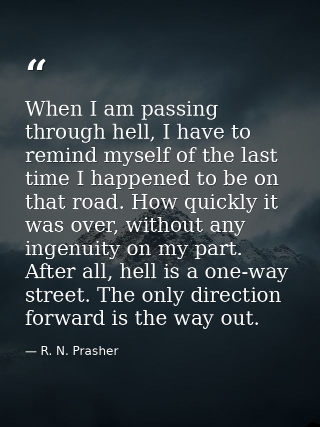 When I am passing through hell, I have to remind myself of the last time I happened to be on that road. How quickly it w — R. N. Prasher