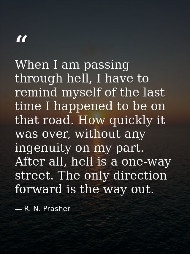When I am passing through hell, I have to remind myself of the last time I happened to be on that road. How quickly it w — R. N. Prasher