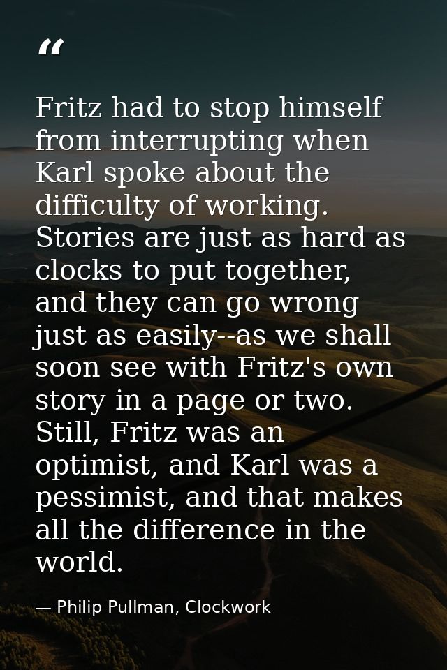 Fritz had to stop himself from interrupting when Karl spoke about the difficulty of working. Stories are just as hard as — Philip Pullman, Clockwork