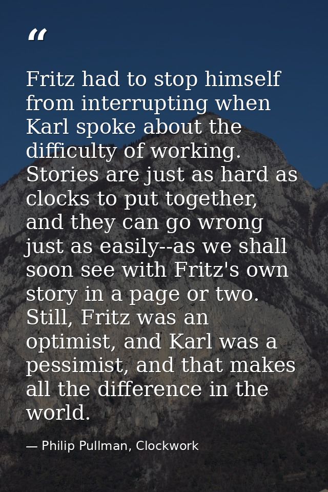 Fritz had to stop himself from interrupting when Karl spoke about the difficulty of working. Stories are just as hard as — Philip Pullman, Clockwork