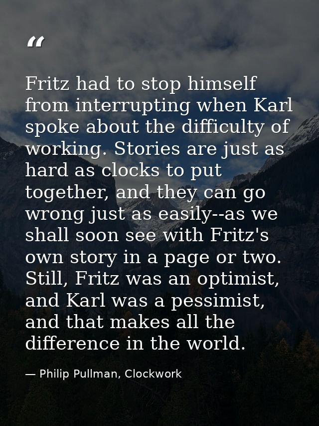 Fritz had to stop himself from interrupting when Karl spoke about the difficulty of working. Stories are just as hard as — Philip Pullman, Clockwork