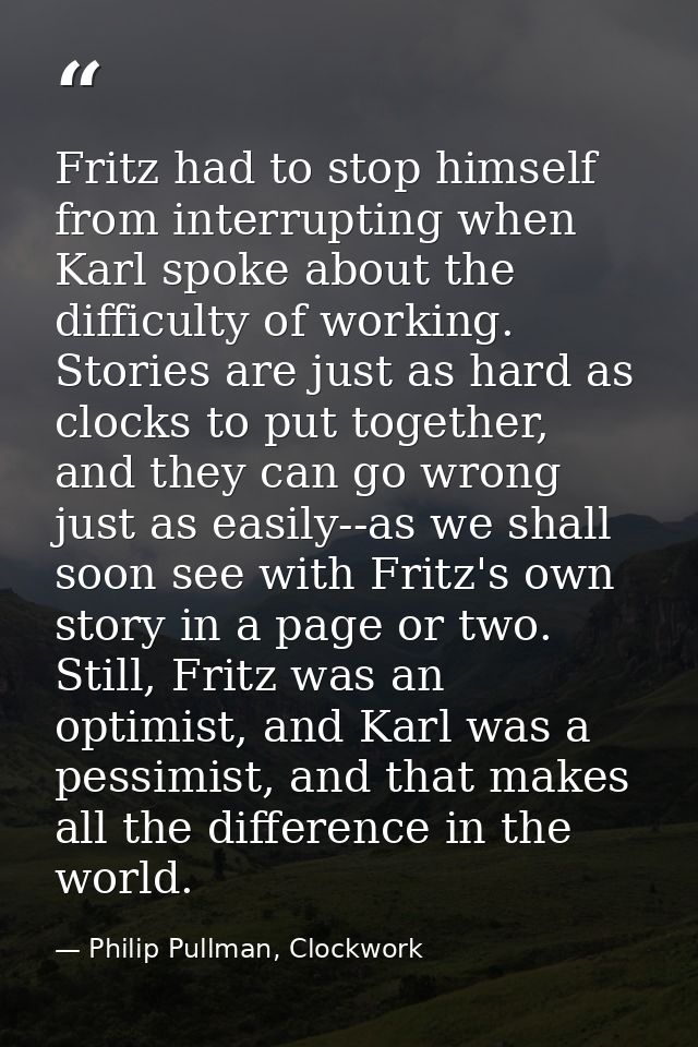 Fritz had to stop himself from interrupting when Karl spoke about the difficulty of working. Stories are just as hard as — Philip Pullman, Clockwork