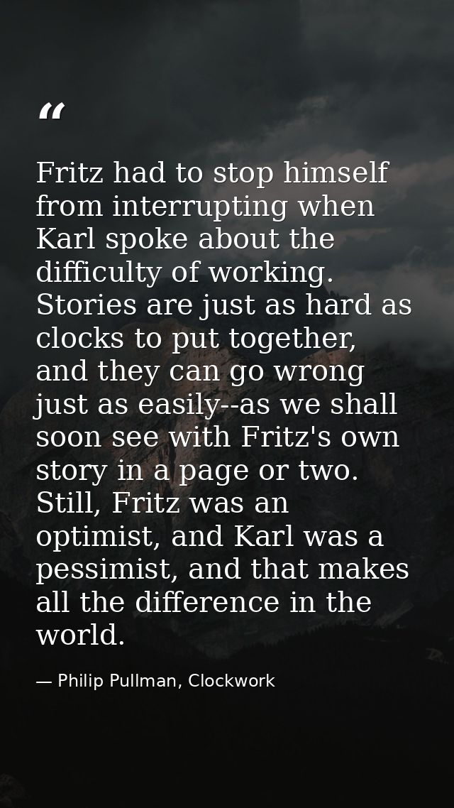 Fritz had to stop himself from interrupting when Karl spoke about the difficulty of working. Stories are just as hard as — Philip Pullman, Clockwork