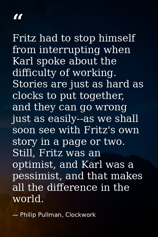Fritz had to stop himself from interrupting when Karl spoke about the difficulty of working. Stories are just as hard as — Philip Pullman, Clockwork