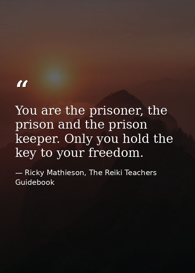 You are the prisoner, the prison and the prison keeper. Only you hold the key to your freedom. — Ricky Mathieson, The Reiki Teachers Guidebook