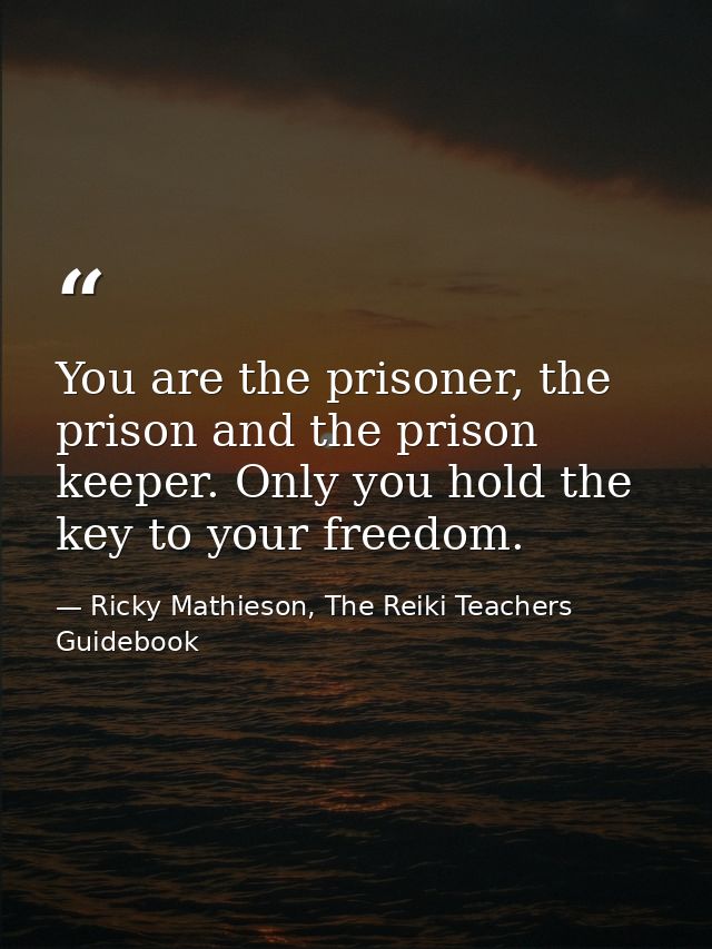 You are the prisoner, the prison and the prison keeper. Only you hold the key to your freedom. — Ricky Mathieson, The Reiki Teachers Guidebook