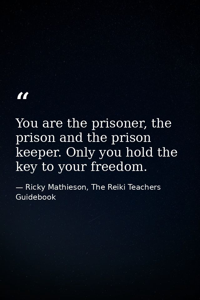 You are the prisoner, the prison and the prison keeper. Only you hold the key to your freedom. — Ricky Mathieson, The Reiki Teachers Guidebook