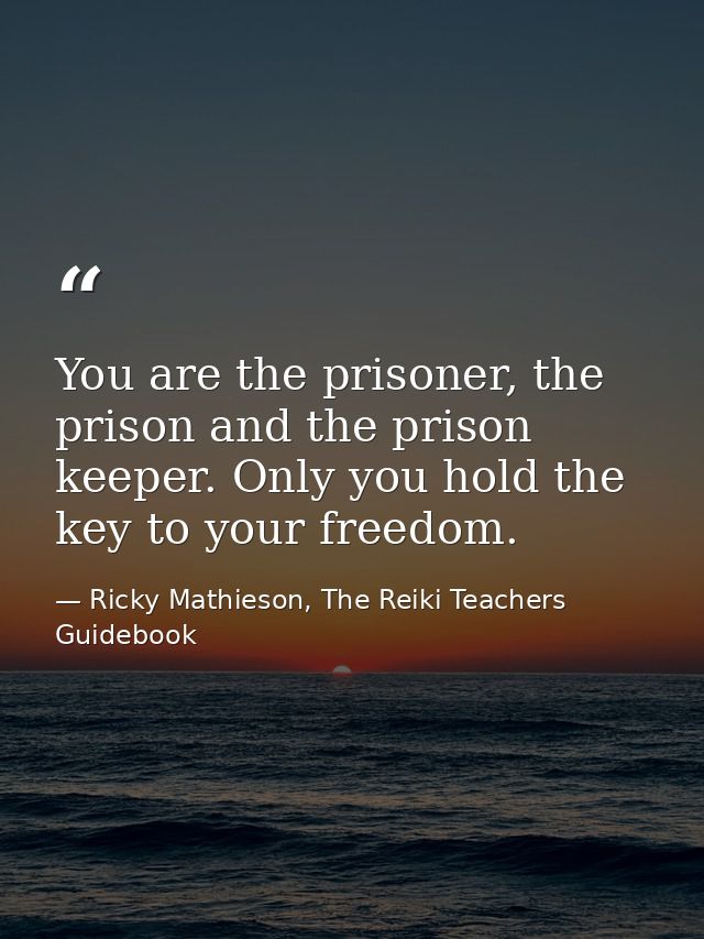 You are the prisoner, the prison and the prison keeper. Only you hold the key to your freedom. — Ricky Mathieson, The Reiki Teachers Guidebook