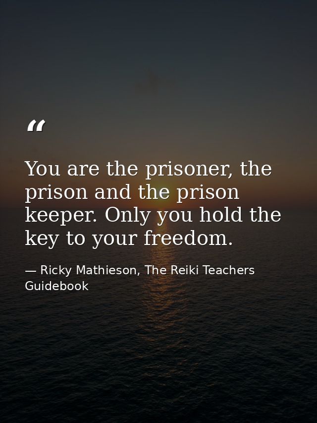You are the prisoner, the prison and the prison keeper. Only you hold the key to your freedom. — Ricky Mathieson, The Reiki Teachers Guidebook