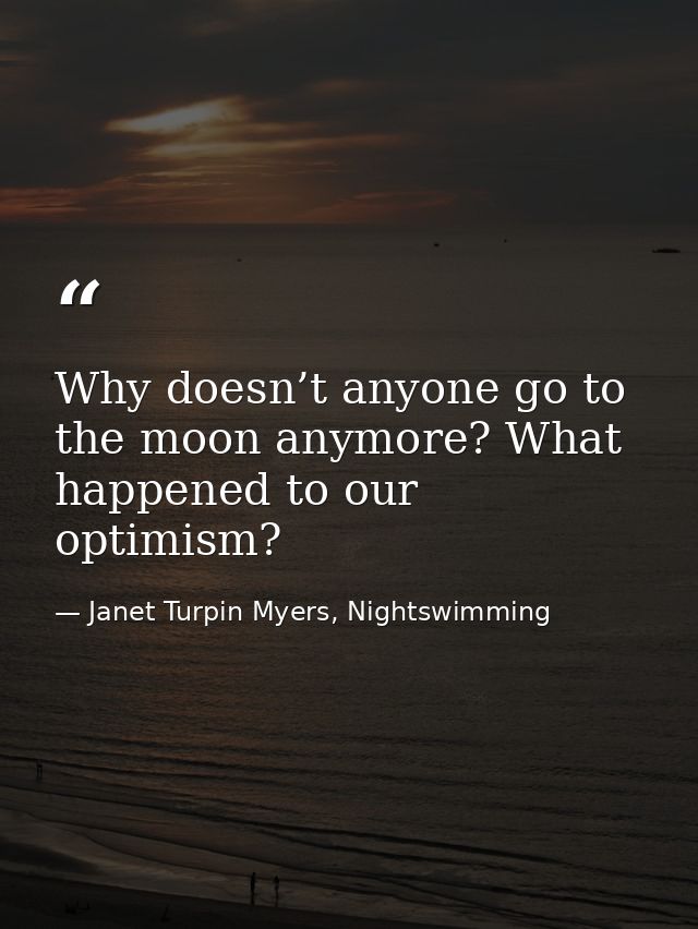 Why doesn’t anyone go to the moon anymore? What happened to our optimism? — Janet Turpin Myers, Nightswimming