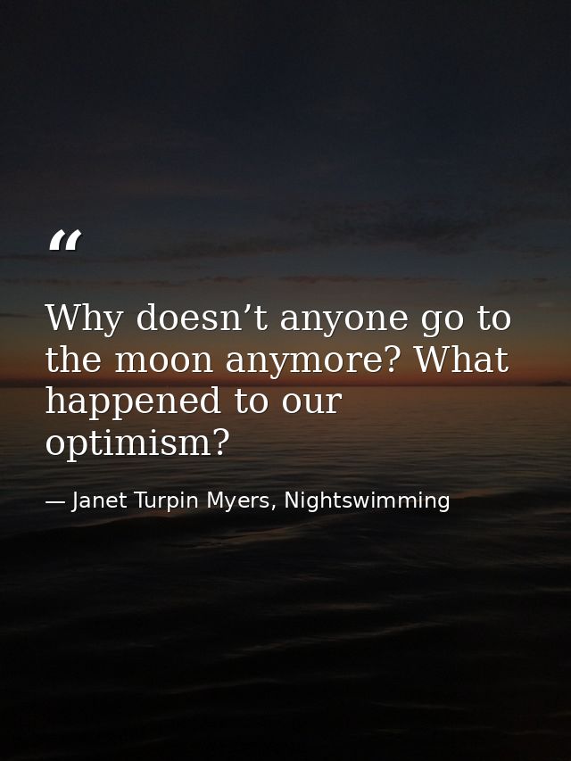 Why doesn’t anyone go to the moon anymore? What happened to our optimism? — Janet Turpin Myers, Nightswimming