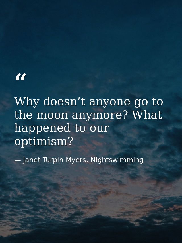 Why doesn’t anyone go to the moon anymore? What happened to our optimism? — Janet Turpin Myers, Nightswimming