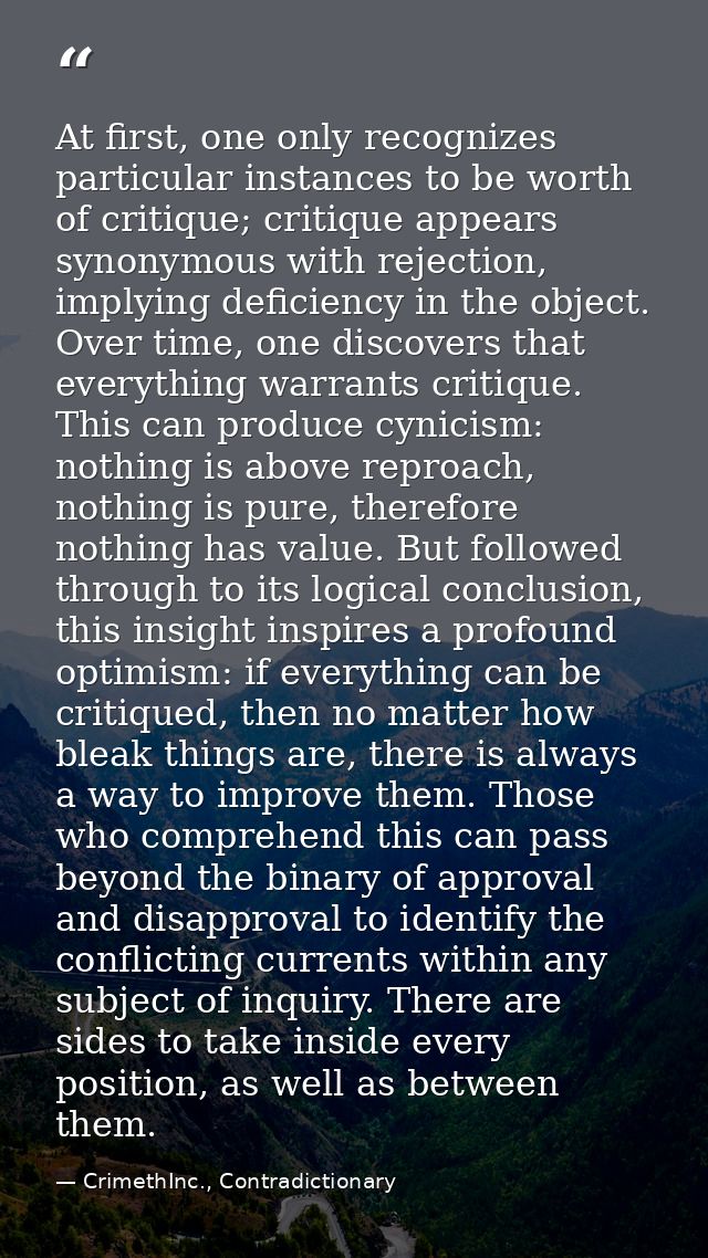 At first, one only recognizes particular instances to be worth of critique; critique appears synonymous with rejection,  — CrimethInc., Contradictionary