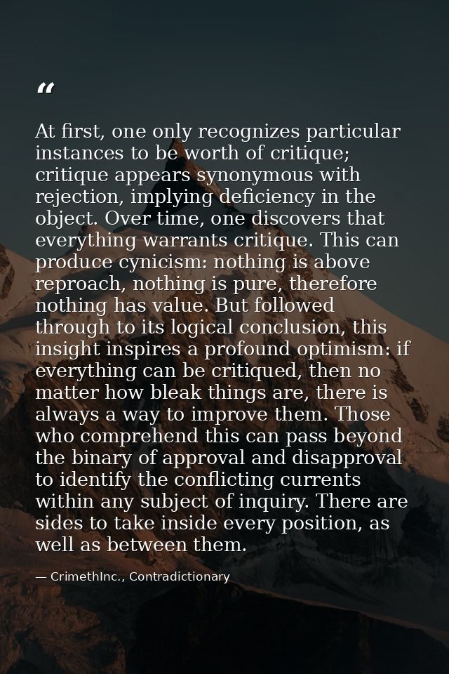 At first, one only recognizes particular instances to be worth of critique; critique appears synonymous with rejection,  — CrimethInc., Contradictionary