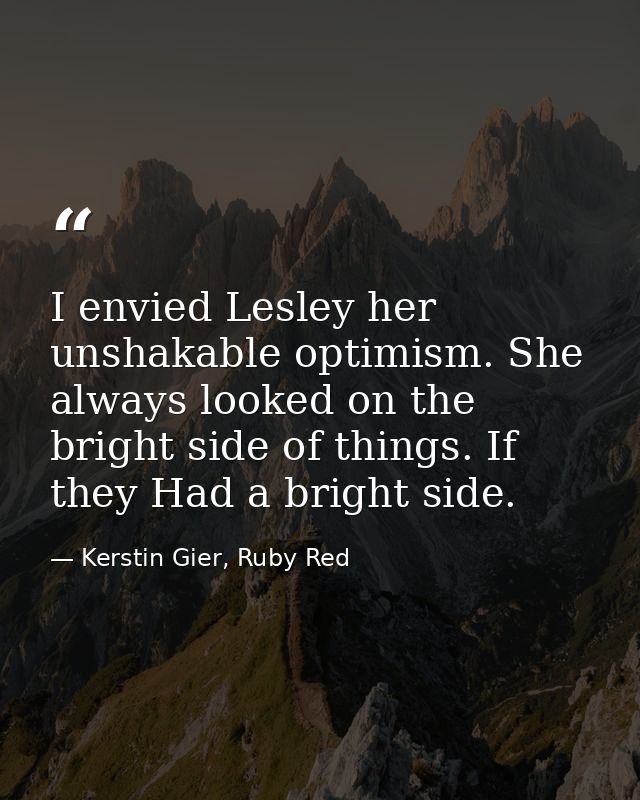 I envied Lesley her unshakable optimism. She always looked on the bright side of things. If they Had a bright side. — Kerstin Gier, Ruby Red
