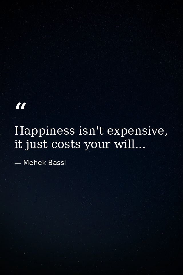 Happiness isn't expensive, it just costs your will... — Mehek Bassi