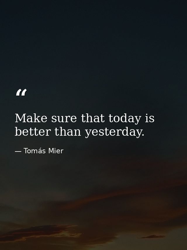 Make sure that today is better than yesterday. — Tomás Mier