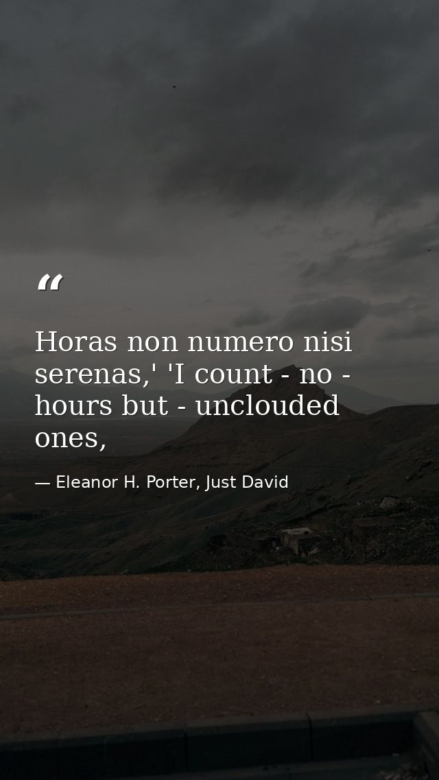 Horas non numero nisi serenas,' 'I count - no - hours but - unclouded ones, — Eleanor H. Porter, Just David