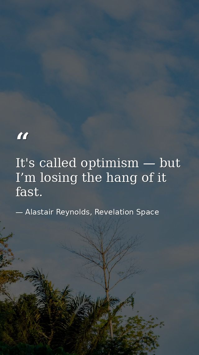 It's called optimism — but I’m losing the hang of it fast. — Alastair Reynolds, Revelation Space