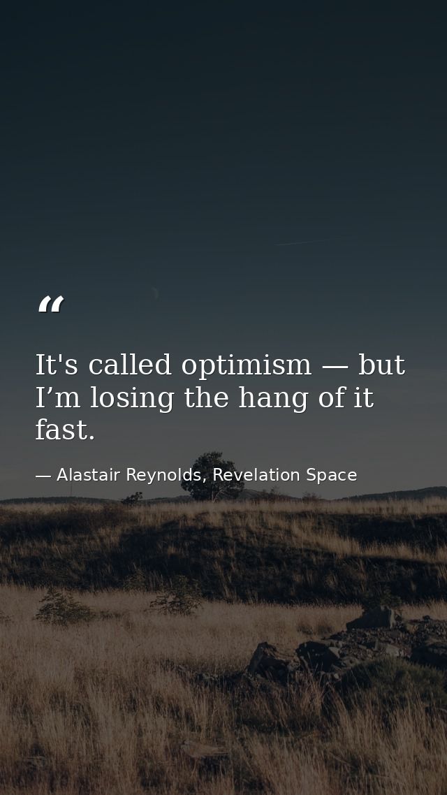 It's called optimism — but I’m losing the hang of it fast. — Alastair Reynolds, Revelation Space