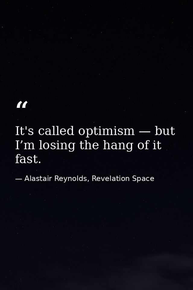 It's called optimism — but I’m losing the hang of it fast. — Alastair Reynolds, Revelation Space