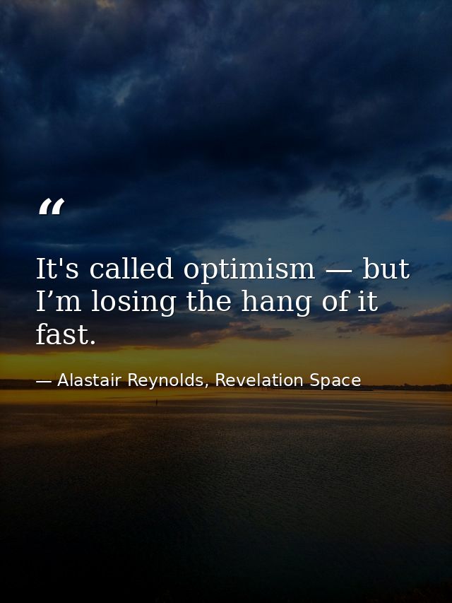 It's called optimism — but I’m losing the hang of it fast. — Alastair Reynolds, Revelation Space