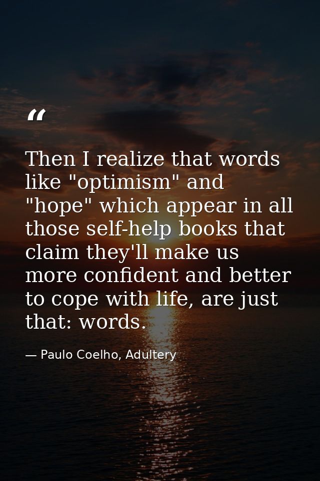 Then I realize that words like "optimism" and "hope" which appear in all those self-help books that claim they'll make u — Paulo Coelho, Adultery