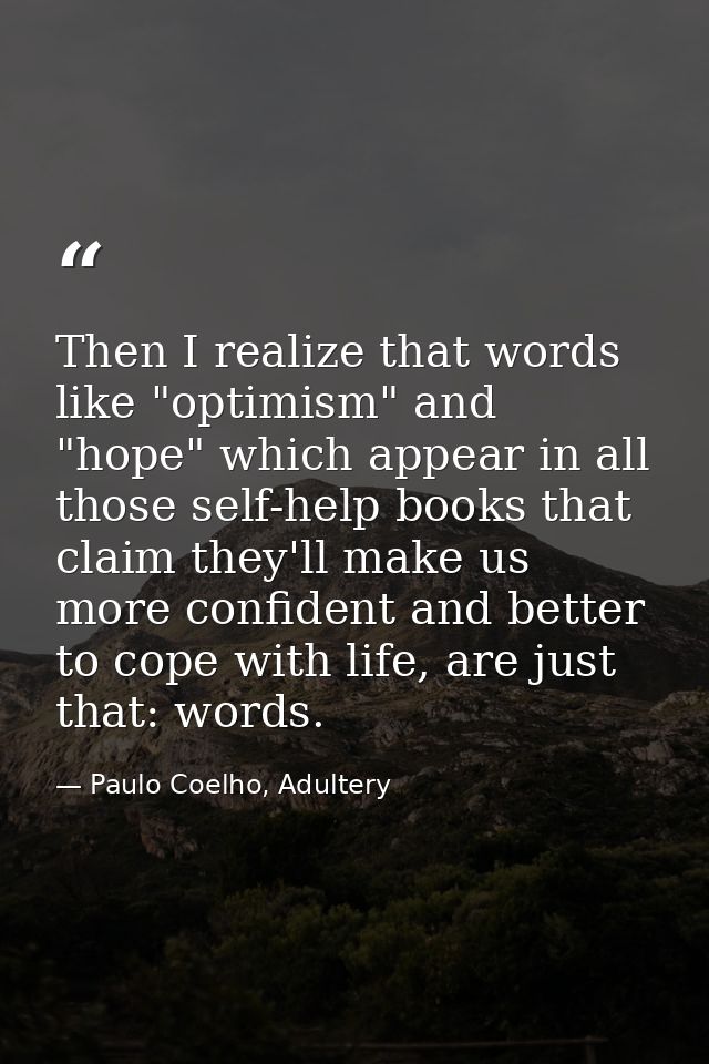 Then I realize that words like "optimism" and "hope" which appear in all those self-help books that claim they'll make u — Paulo Coelho, Adultery
