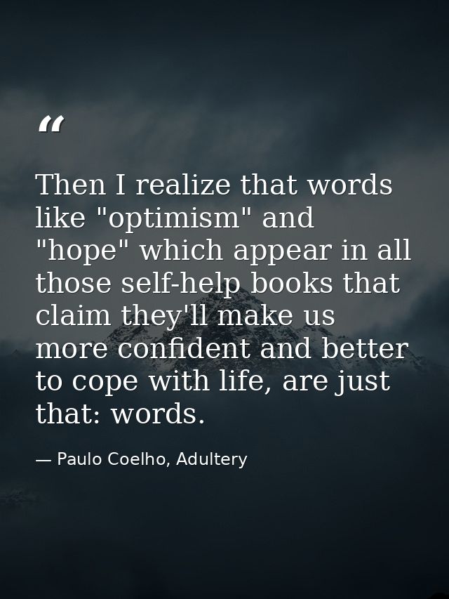 Then I realize that words like "optimism" and "hope" which appear in all those self-help books that claim they'll make u — Paulo Coelho, Adultery