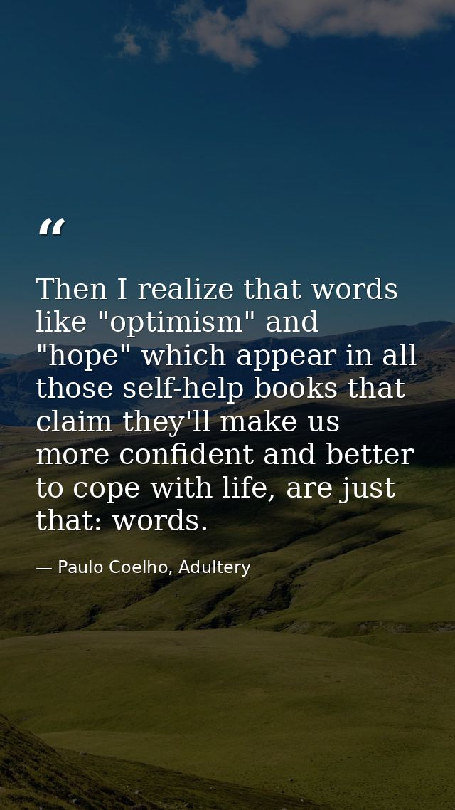 Then I realize that words like "optimism" and "hope" which appear in all those self-help books that claim they'll make u — Paulo Coelho, Adultery