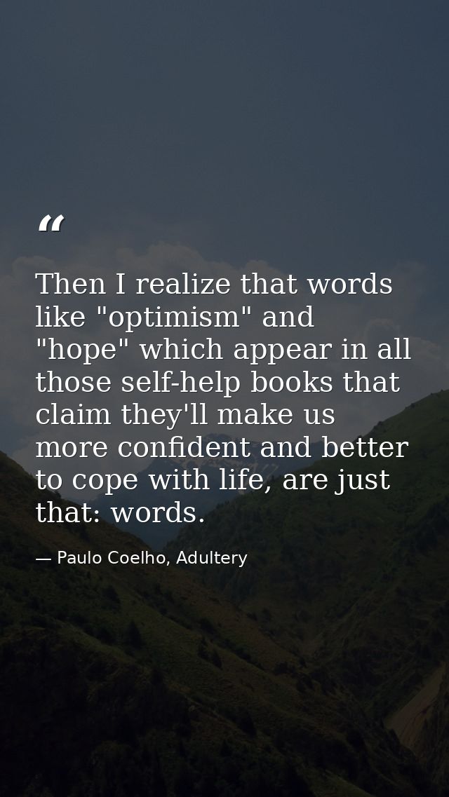 Then I realize that words like "optimism" and "hope" which appear in all those self-help books that claim they'll make u — Paulo Coelho, Adultery
