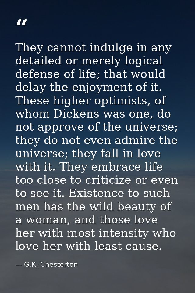 They cannot indulge in any detailed or merely logical defense of life; that would delay the enjoyment of it. These highe — G.K. Chesterton