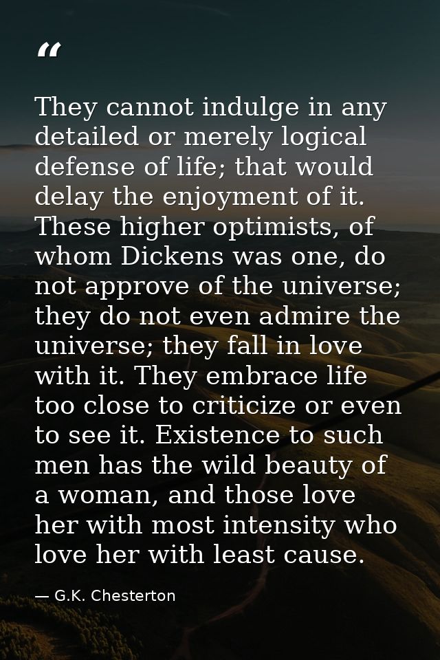 They cannot indulge in any detailed or merely logical defense of life; that would delay the enjoyment of it. These highe — G.K. Chesterton