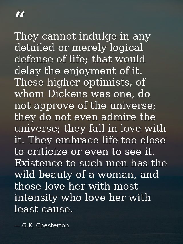 They cannot indulge in any detailed or merely logical defense of life; that would delay the enjoyment of it. These highe — G.K. Chesterton