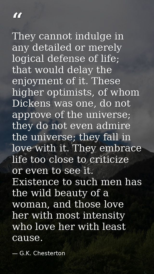 They cannot indulge in any detailed or merely logical defense of life; that would delay the enjoyment of it. These highe — G.K. Chesterton