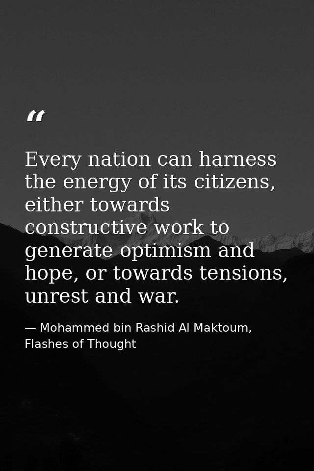 Every nation can harness the energy of its citizens, either towards constructive work to generate optimism and hope, or  — Mohammed bin Rashid Al Maktoum, Flashes of Thought