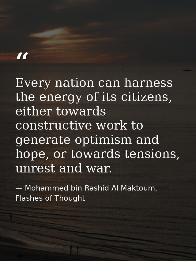Every nation can harness the energy of its citizens, either towards constructive work to generate optimism and hope, or  — Mohammed bin Rashid Al Maktoum, Flashes of Thought