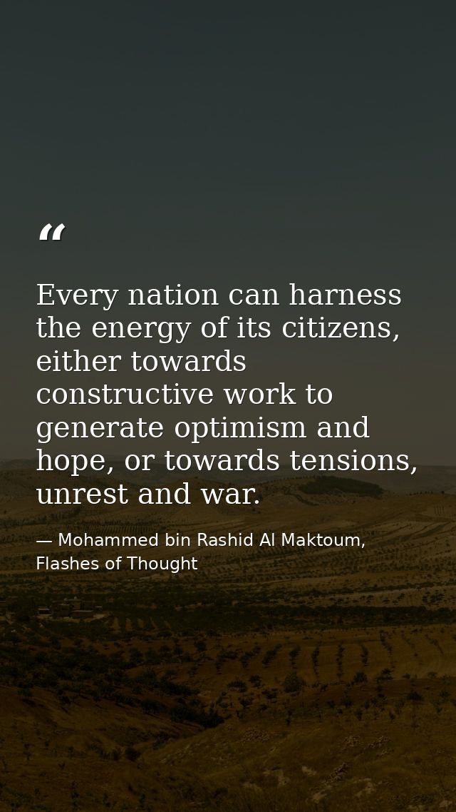 Every nation can harness the energy of its citizens, either towards constructive work to generate optimism and hope, or  — Mohammed bin Rashid Al Maktoum, Flashes of Thought