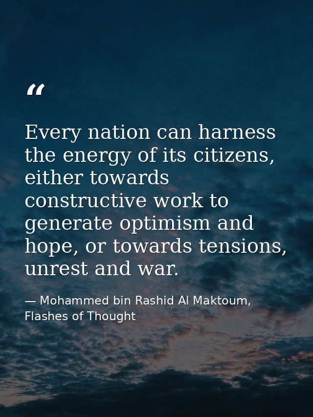 Every nation can harness the energy of its citizens, either towards constructive work to generate optimism and hope, or  — Mohammed bin Rashid Al Maktoum, Flashes of Thought