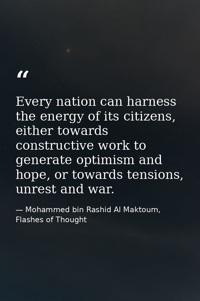 Every nation can harness the energy of its citizens, either towards constructive work to generate optimism and hope, or  — Mohammed bin Rashid Al Maktoum, Flashes of Thought