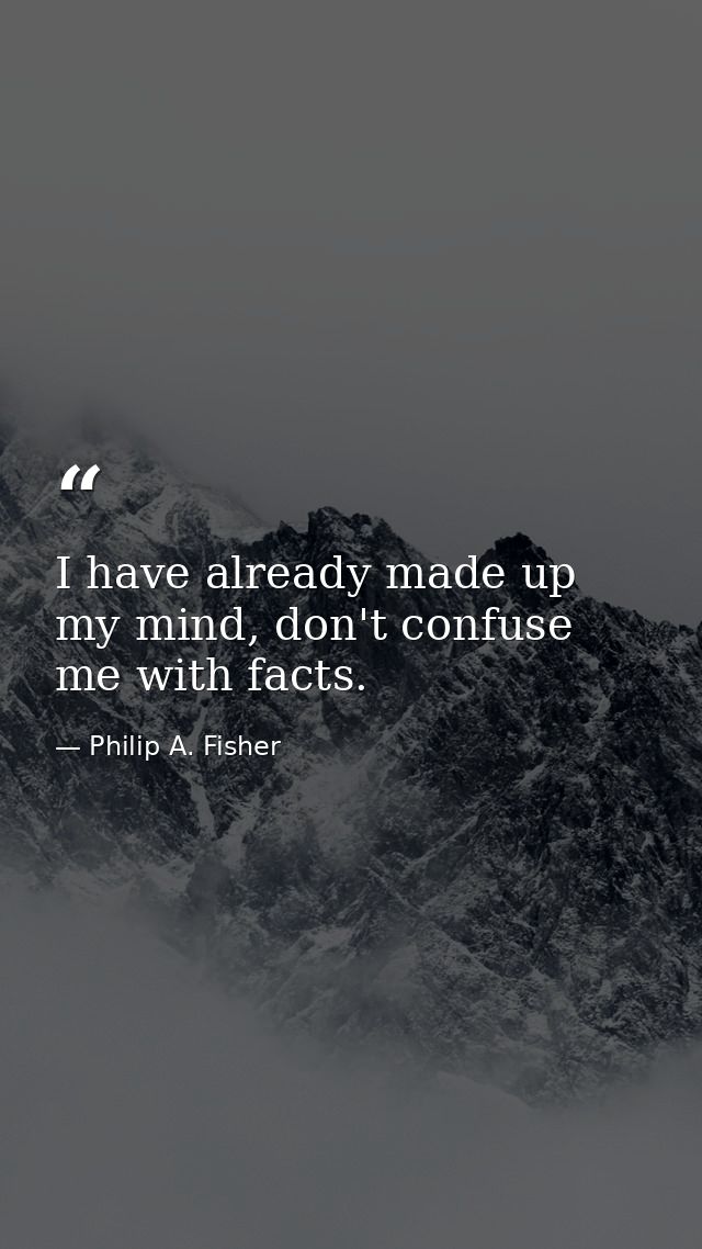 I have already made up my mind, don't confuse me with facts. — Philip A. Fisher