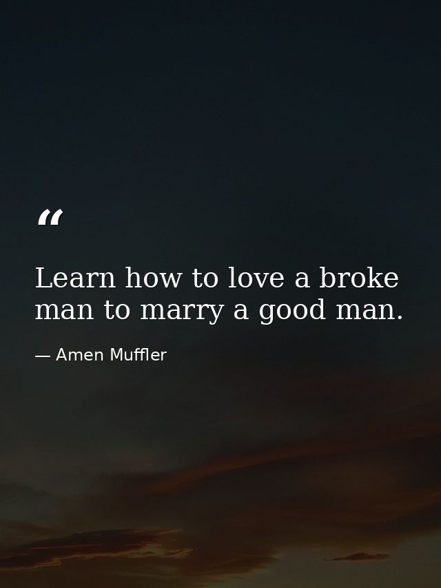 Learn how to love a broke man to marry a good man. — Amen Muffler