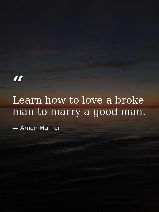Learn how to love a broke man to marry a good man. — Amen Muffler