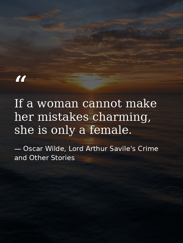 If a woman cannot make her mistakes charming, she is only a female. — Oscar Wilde, Lord Arthur Savile's Crime and Other Stories