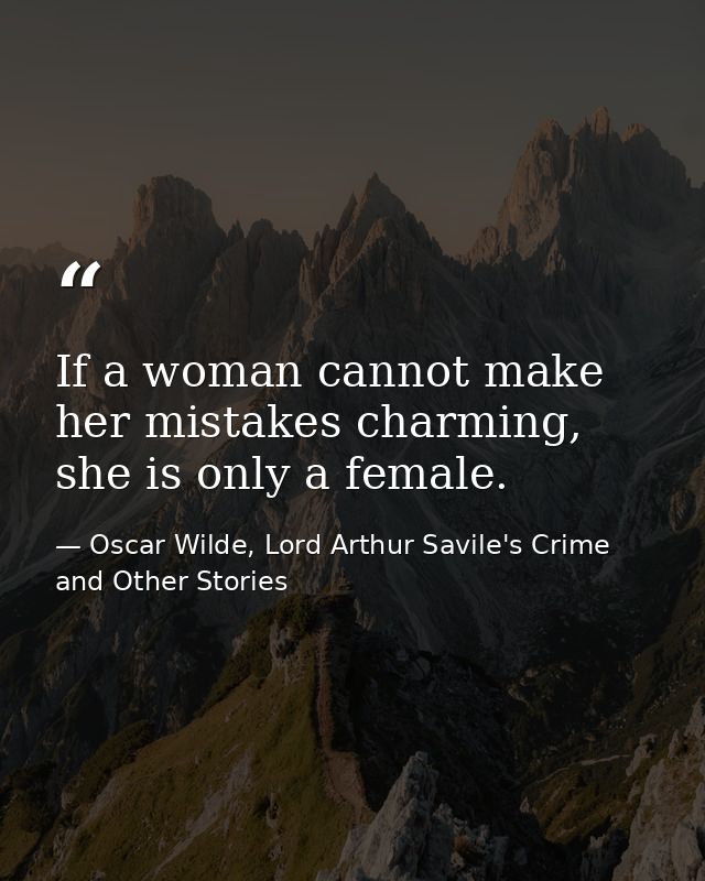 If a woman cannot make her mistakes charming, she is only a female. — Oscar Wilde, Lord Arthur Savile's Crime and Other Stories