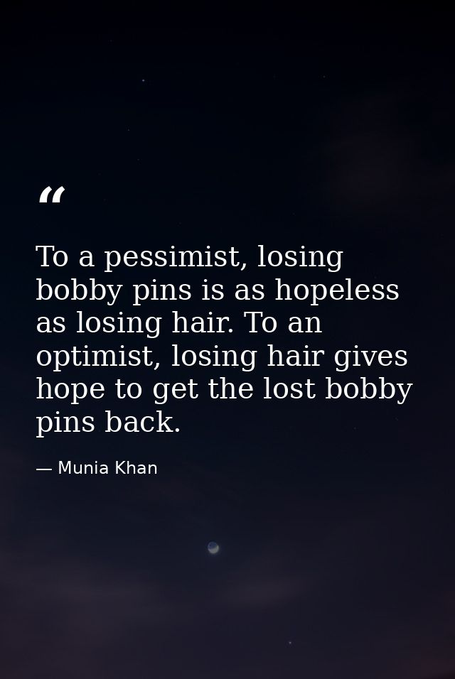 To a pessimist, losing bobby pins is as hopeless as losing hair. To an optimist, losing hair gives hope to get the lost  — Munia Khan