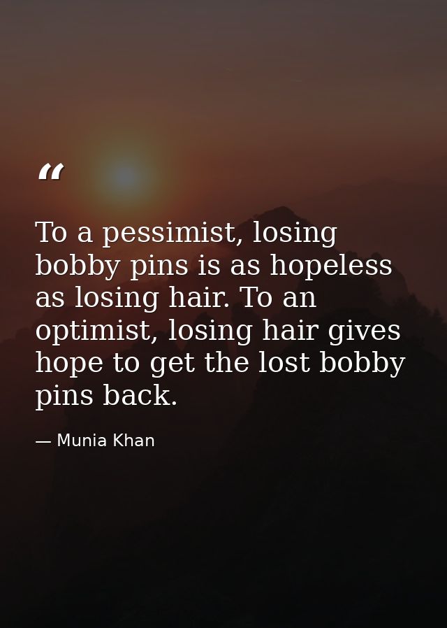 To a pessimist, losing bobby pins is as hopeless as losing hair. To an optimist, losing hair gives hope to get the lost  — Munia Khan