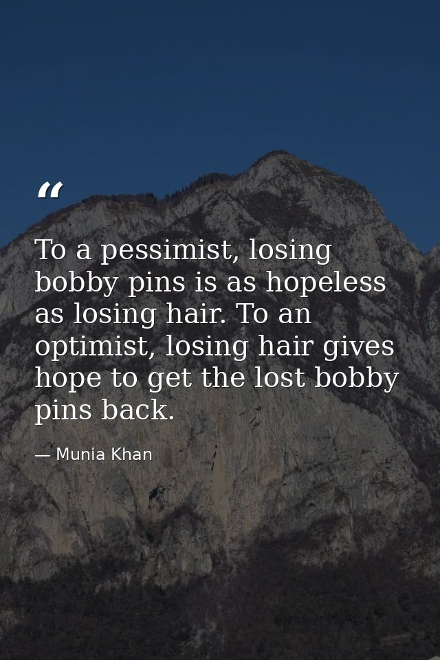 To a pessimist, losing bobby pins is as hopeless as losing hair. To an optimist, losing hair gives hope to get the lost  — Munia Khan