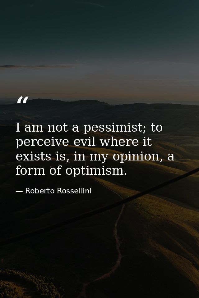 I am not a pessimist; to perceive evil where it exists is, in my opinion, a form of optimism. — Roberto Rossellini