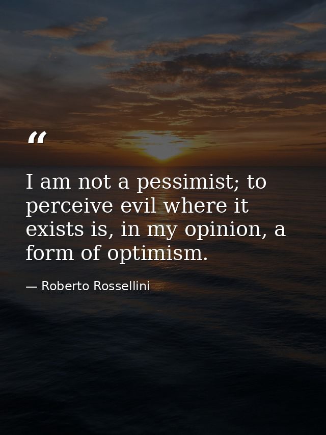 I am not a pessimist; to perceive evil where it exists is, in my opinion, a form of optimism. — Roberto Rossellini